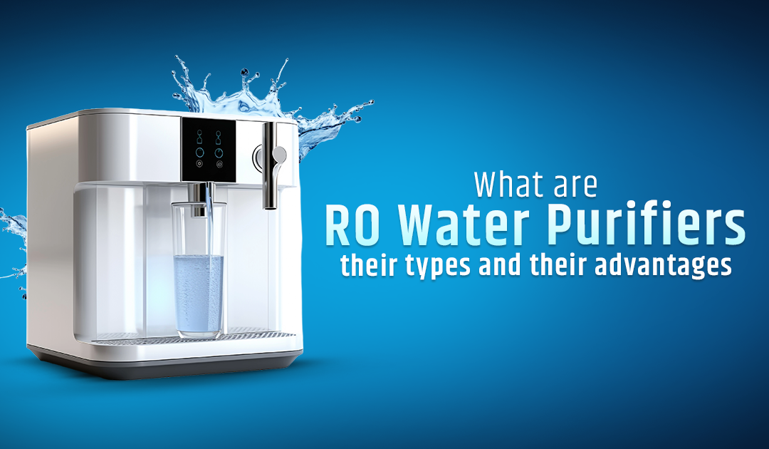 What are RO Water Purifiers, their types and their advantages